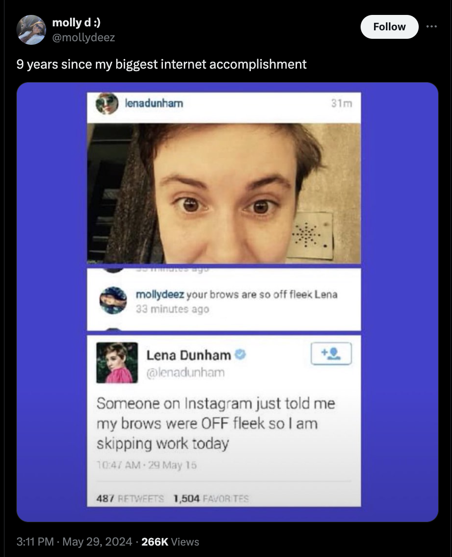 screenshot - molly d 9 years since my biggest internet accomplishment lenadunham 31m mollydeez your brows are so off fleek Lena 33 minutes ago Lena Dunham lenadunham Someone on Instagram just told me my brows were Off fleek so I am skipping work today 29 